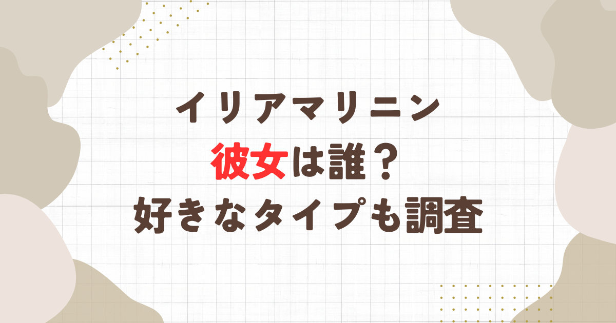 イリアマリニンの彼女は誰？好きなタイプも調査