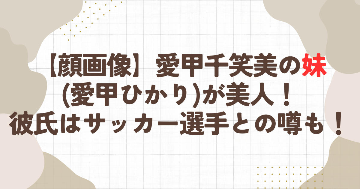 【顔画像】愛甲千笑美の妹(愛甲ひかり)が美人！彼氏はサッカー選手との噂も！