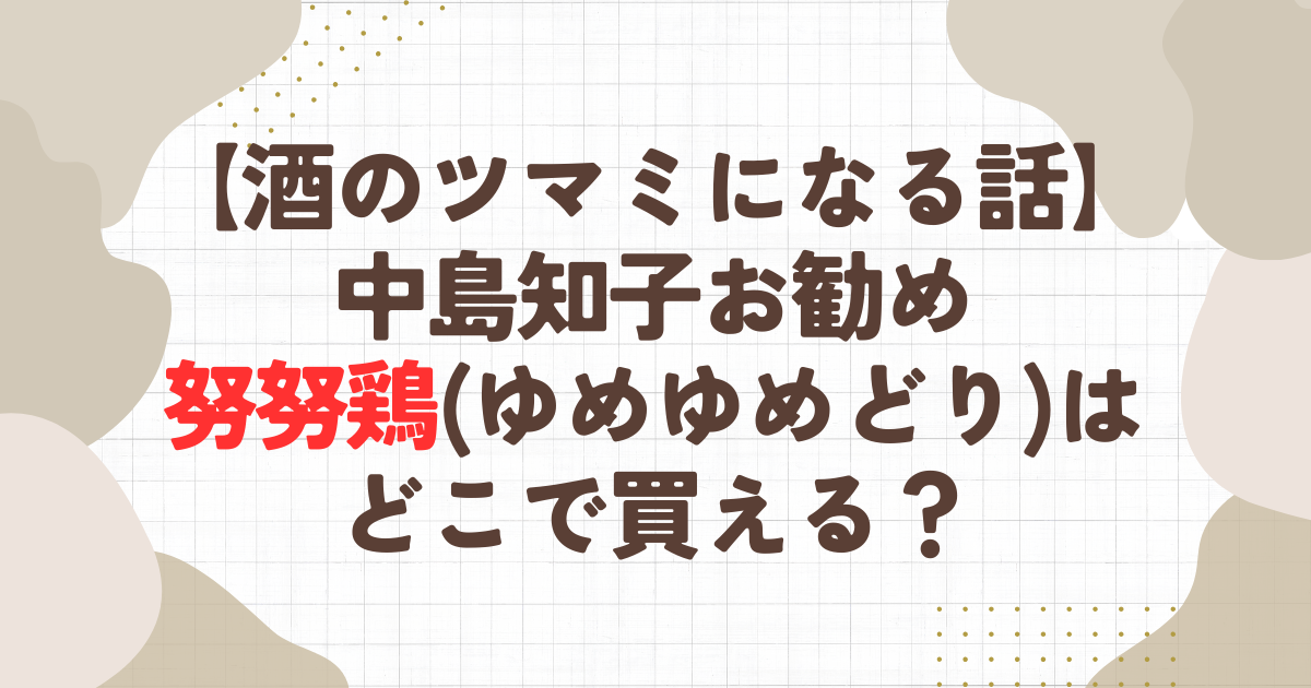 【酒のツマミになる話】中島知子お勧めの努努鶏(ゆめゆめどり)はどこで買える？