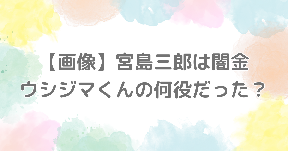 【画像】宮島三郎は闇金ウシジマくんの何役だった？