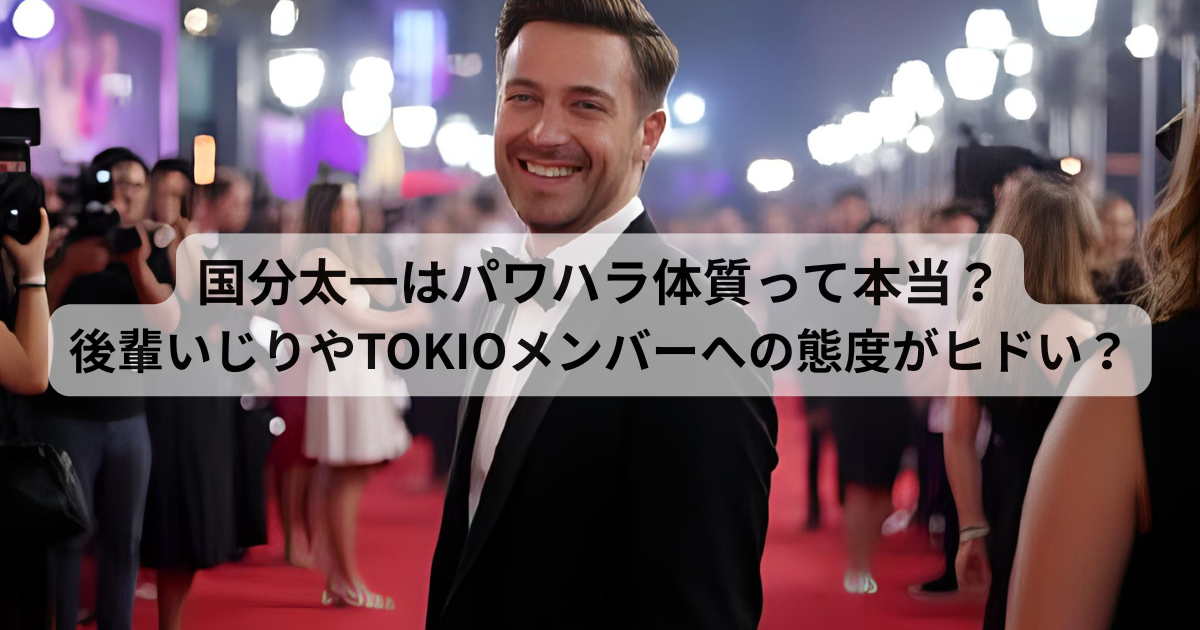 国分太一はパワハラ体質？後輩いじりやTOKIOメンバーへの態度がヒドい？