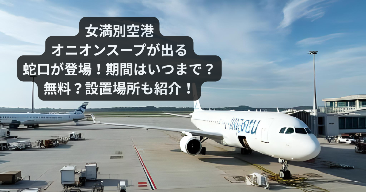 【女満別空港】オニオンスープの出る蛇口の期間はいつまで？無料？設置場所も紹介！