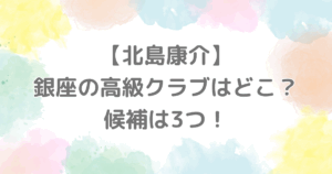 【北島康介】銀座の高級クラブはどこ？
