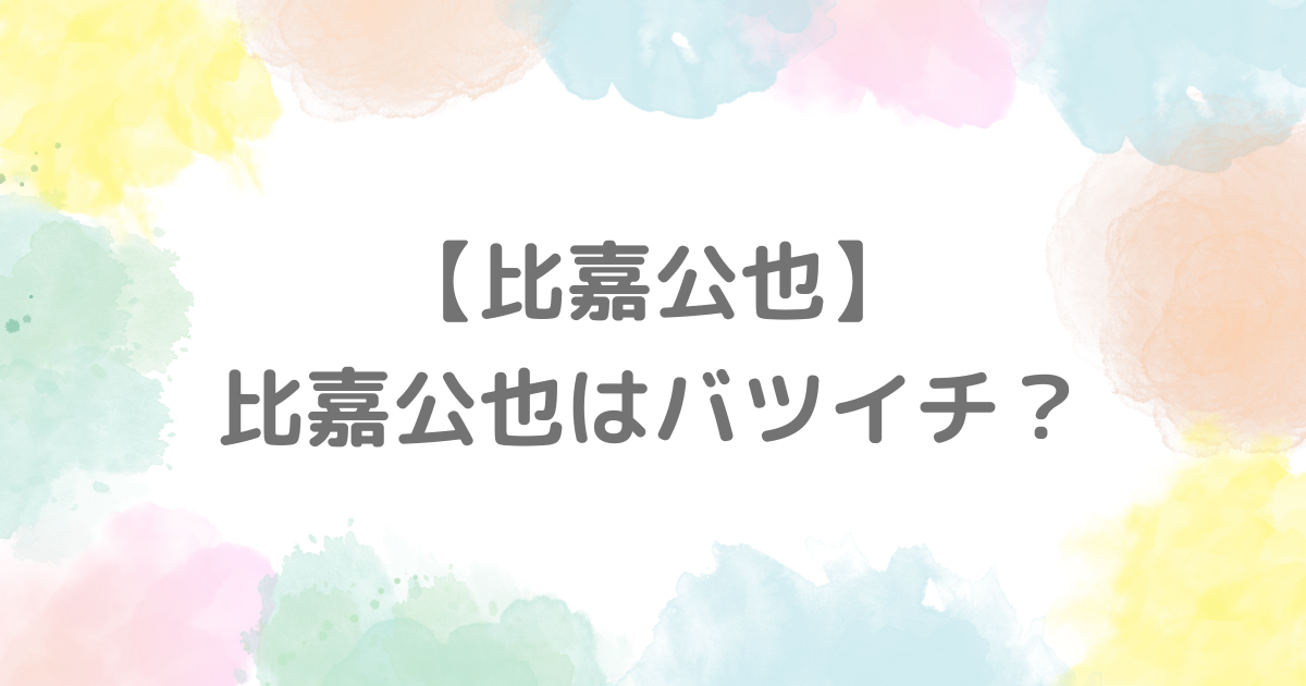 比嘉公也はバツイチ？離婚の理由は？