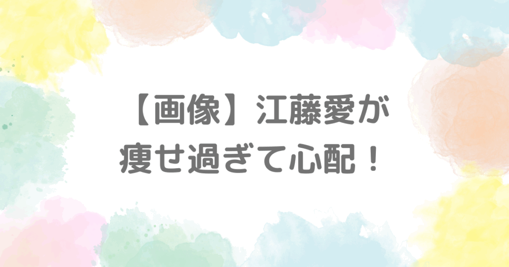 【画像】江藤愛が痩せ過ぎて心配！