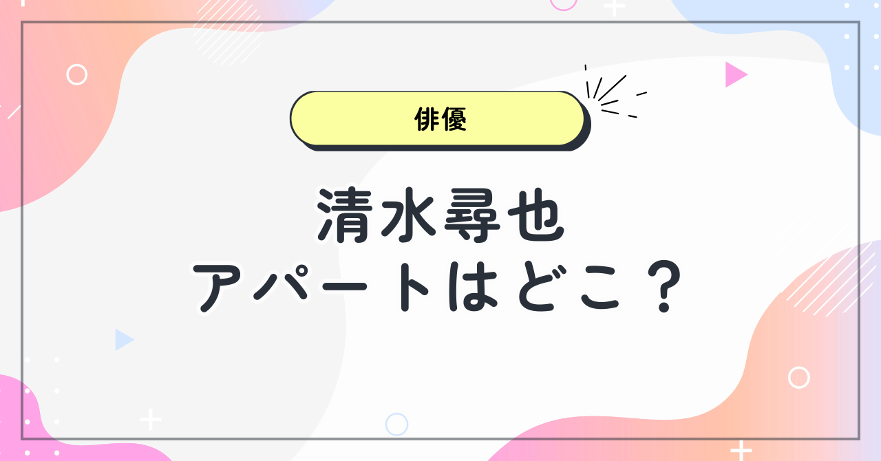 【画像】清水尋也のアパートは杉並区のどこ？1LDKの質素な生活に衝撃の声