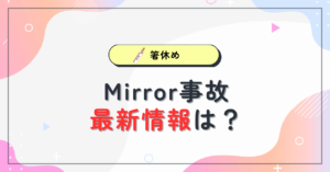 Mirror事故最新は？阿MOはどうなったのか再調査してみた
